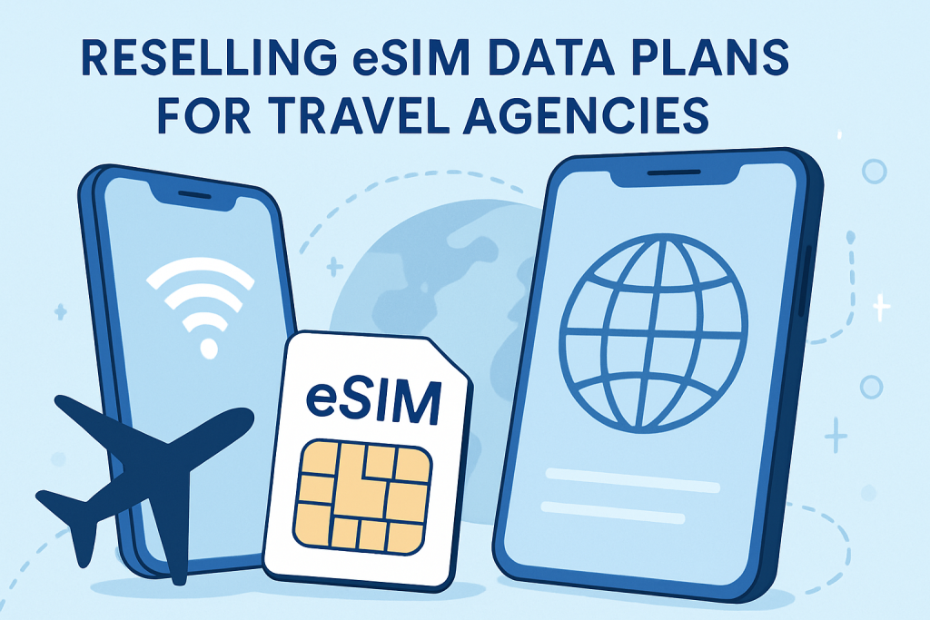 Why Every Travel Agency Should Resell eSIM Data Plans for Increased Revenue